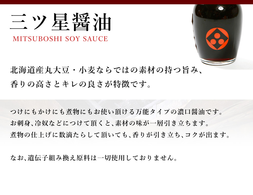 三ツ星醤油北海道産丸大豆・小麦ならではの素材の持つ旨み香りの高さとキレの良さが特徴です